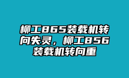 柳工865裝載機(jī)轉(zhuǎn)向失靈，柳工856裝載機(jī)轉(zhuǎn)向重