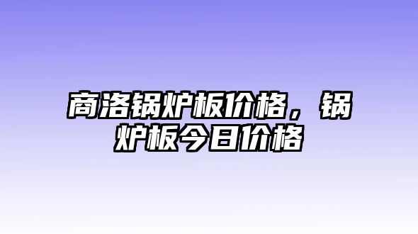 商洛鍋爐板價(jià)格，鍋爐板今日價(jià)格