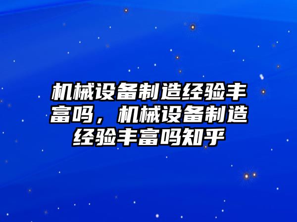 機械設(shè)備制造經(jīng)驗豐富嗎，機械設(shè)備制造經(jīng)驗豐富嗎知乎