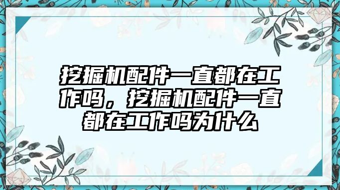 挖掘機(jī)配件一直都在工作嗎，挖掘機(jī)配件一直都在工作嗎為什么