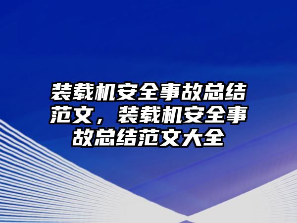 裝載機(jī)安全事故總結(jié)范文，裝載機(jī)安全事故總結(jié)范文大全