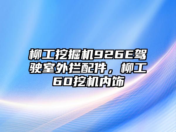 柳工挖掘機(jī)926E駕駛室外攔配件，柳工60挖機(jī)內(nèi)飾