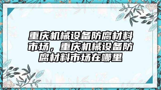 重慶機(jī)械設(shè)備防腐材料市場，重慶機(jī)械設(shè)備防腐材料市場在哪里