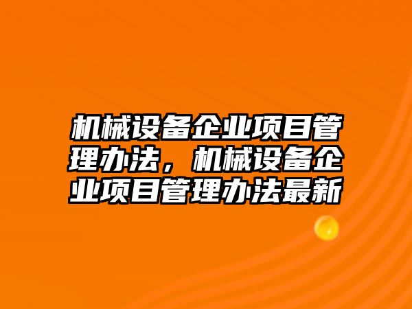 機械設備企業(yè)項目管理辦法，機械設備企業(yè)項目管理辦法最新