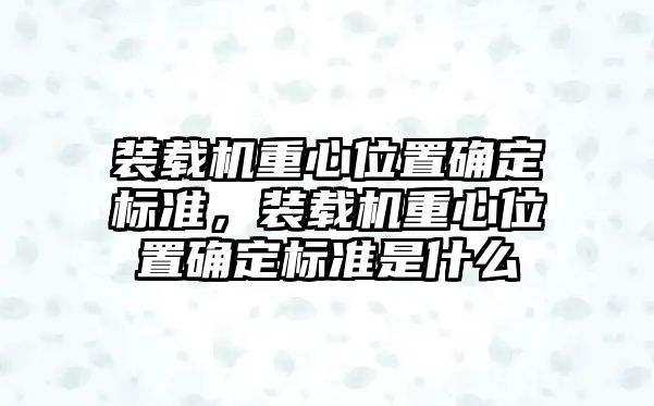 裝載機重心位置確定標(biāo)準(zhǔn)，裝載機重心位置確定標(biāo)準(zhǔn)是什么