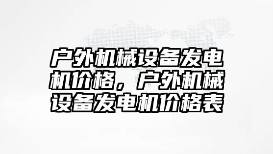 戶外機械設備發(fā)電機價格，戶外機械設備發(fā)電機價格表