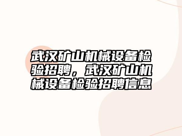 武漢礦山機(jī)械設(shè)備檢驗(yàn)招聘，武漢礦山機(jī)械設(shè)備檢驗(yàn)招聘信息