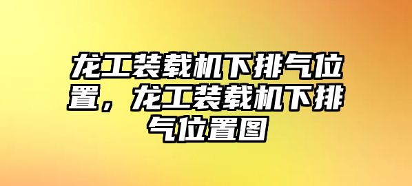 龍工裝載機下排氣位置，龍工裝載機下排氣位置圖