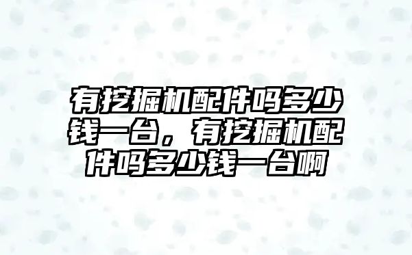 有挖掘機(jī)配件嗎多少錢一臺，有挖掘機(jī)配件嗎多少錢一臺啊