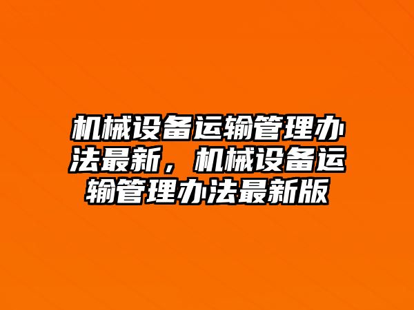 機械設(shè)備運輸管理辦法最新，機械設(shè)備運輸管理辦法最新版