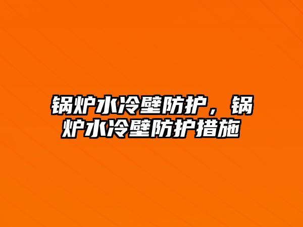 鍋爐水冷壁防護，鍋爐水冷壁防護措施