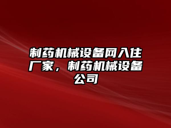 制藥機(jī)械設(shè)備網(wǎng)入住廠家，制藥機(jī)械設(shè)備公司