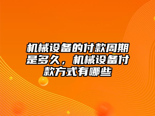 機(jī)械設(shè)備的付款周期是多久，機(jī)械設(shè)備付款方式有哪些