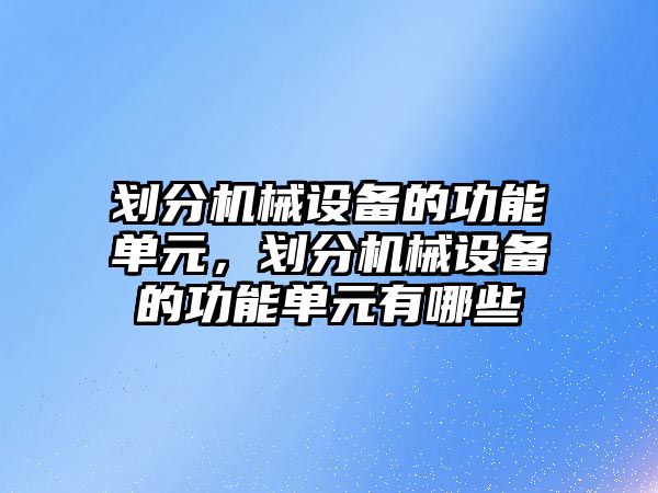 劃分機械設備的功能單元，劃分機械設備的功能單元有哪些