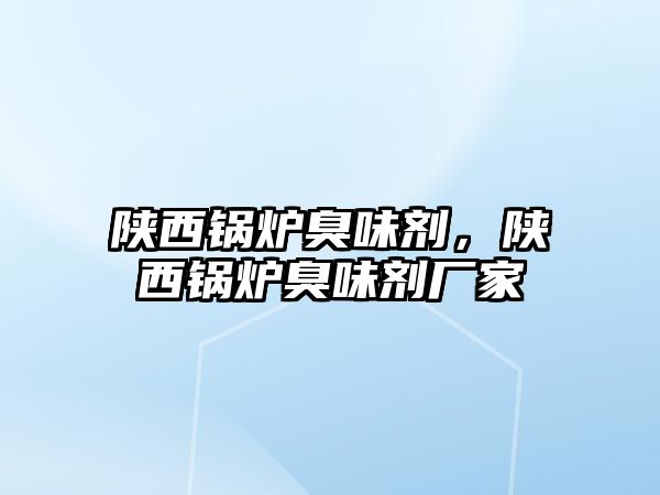 陜西鍋爐臭味劑，陜西鍋爐臭味劑廠家