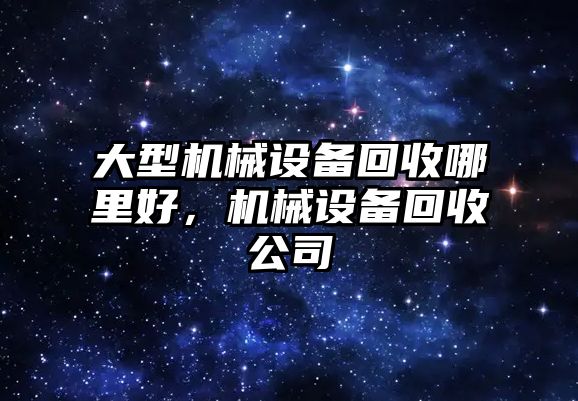 大型機械設備回收哪里好，機械設備回收公司