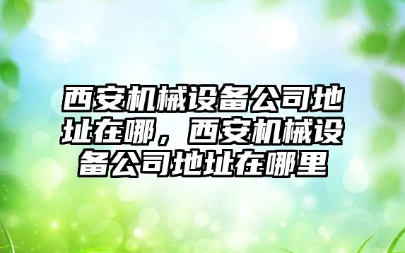 西安機械設備公司地址在哪，西安機械設備公司地址在哪里