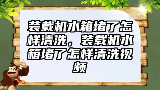 裝載機水箱堵了怎樣清洗，裝載機水箱堵了怎樣清洗視頻