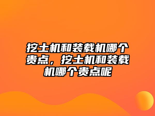 挖土機(jī)和裝載機(jī)哪個貴點，挖土機(jī)和裝載機(jī)哪個貴點呢