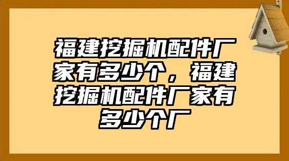 福建挖掘機配件廠家有多少個，福建挖掘機配件廠家有多少個廠