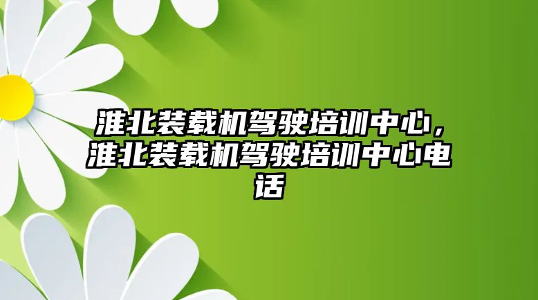 淮北裝載機(jī)駕駛培訓(xùn)中心，淮北裝載機(jī)駕駛培訓(xùn)中心電話