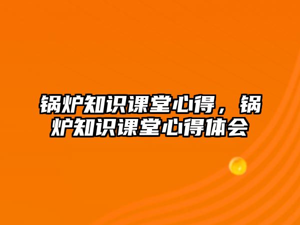 鍋爐知識課堂心得，鍋爐知識課堂心得體會