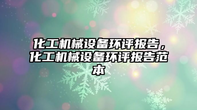 化工機械設備環(huán)評報告，化工機械設備環(huán)評報告范本