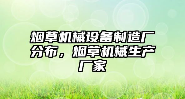 煙草機(jī)械設(shè)備制造廠分布，煙草機(jī)械生產(chǎn)廠家