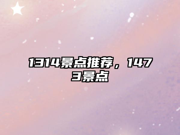 1314景點(diǎn)推薦，1473景點(diǎn)