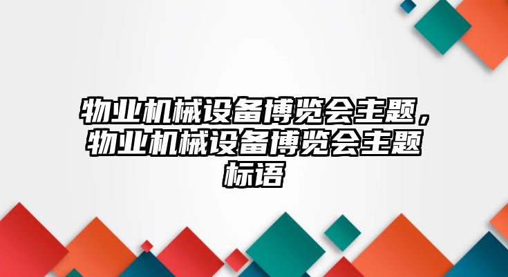 物業(yè)機(jī)械設(shè)備博覽會(huì)主題，物業(yè)機(jī)械設(shè)備博覽會(huì)主題標(biāo)語(yǔ)