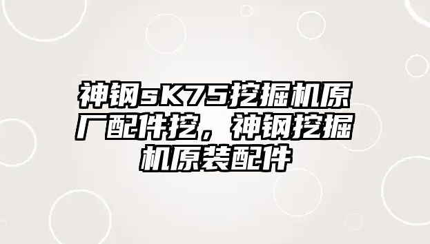 神鋼sK75挖掘機原廠配件挖，神鋼挖掘機原裝配件