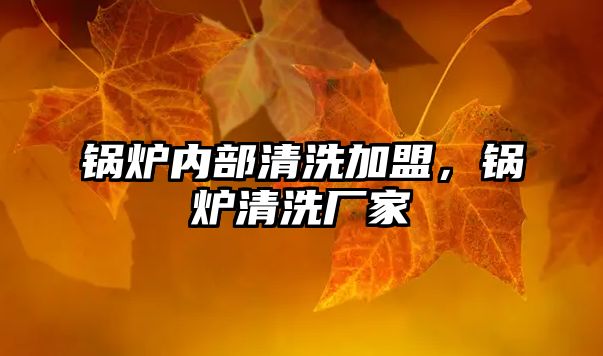 鍋爐內(nèi)部清洗加盟，鍋爐清洗廠家