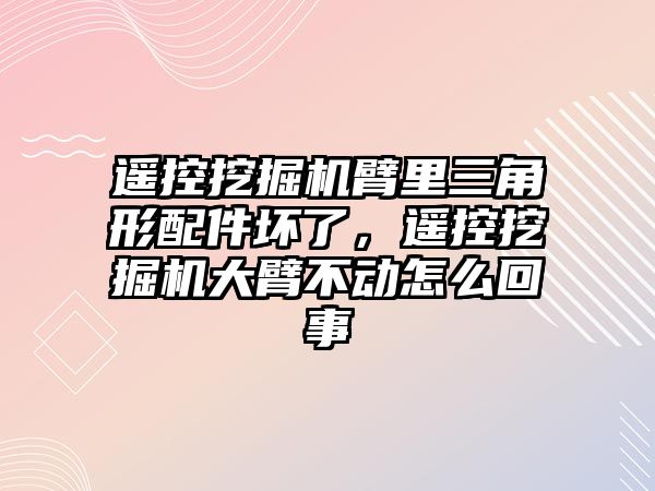 遙控挖掘機臂里三角形配件壞了，遙控挖掘機大臂不動怎么回事