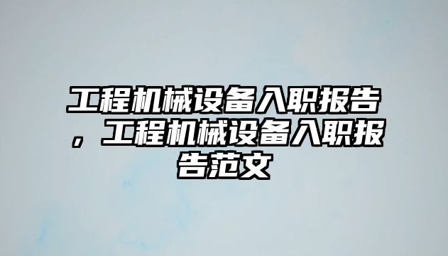 工程機械設備入職報告，工程機械設備入職報告范文