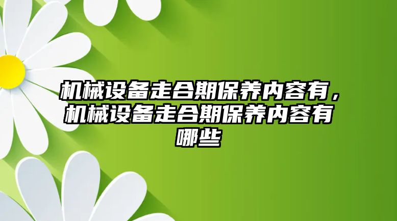 機(jī)械設(shè)備走合期保養(yǎng)內(nèi)容有，機(jī)械設(shè)備走合期保養(yǎng)內(nèi)容有哪些