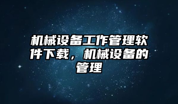 機(jī)械設(shè)備工作管理軟件下載，機(jī)械設(shè)備的管理