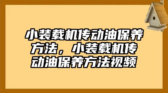 小裝載機(jī)傳動油保養(yǎng)方法，小裝載機(jī)傳動油保養(yǎng)方法視頻