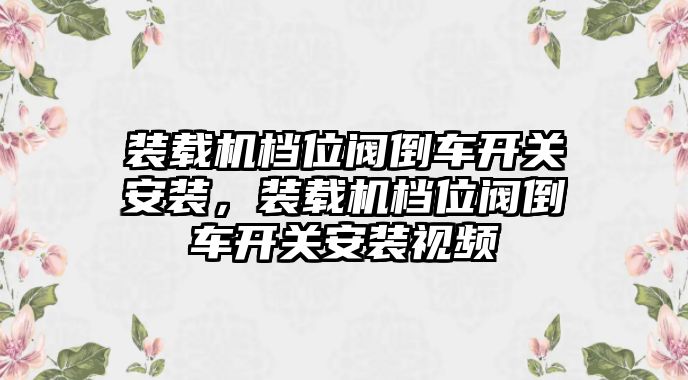 裝載機(jī)檔位閥倒車(chē)開(kāi)關(guān)安裝，裝載機(jī)檔位閥倒車(chē)開(kāi)關(guān)安裝視頻