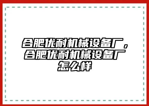 合肥優(yōu)耐機(jī)械設(shè)備廠，合肥優(yōu)耐機(jī)械設(shè)備廠怎么樣