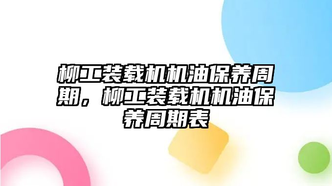 柳工裝載機機油保養(yǎng)周期，柳工裝載機機油保養(yǎng)周期表