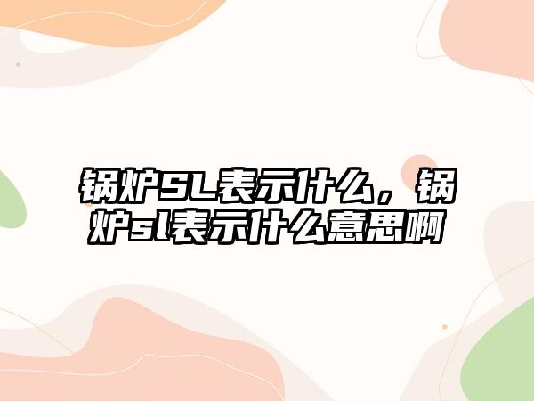 鍋爐SL表示什么，鍋爐sl表示什么意思啊