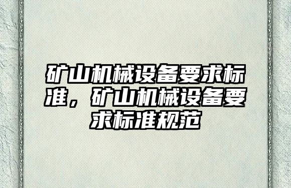 礦山機械設(shè)備要求標準，礦山機械設(shè)備要求標準規(guī)范