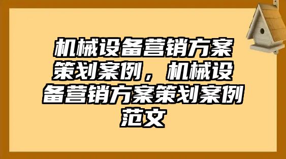 機械設(shè)備營銷方案策劃案例，機械設(shè)備營銷方案策劃案例范文