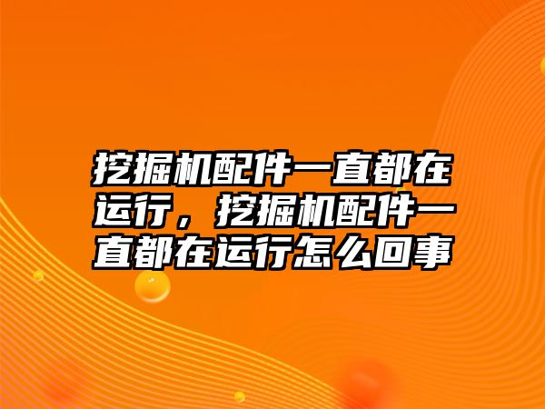 挖掘機配件一直都在運行，挖掘機配件一直都在運行怎么回事