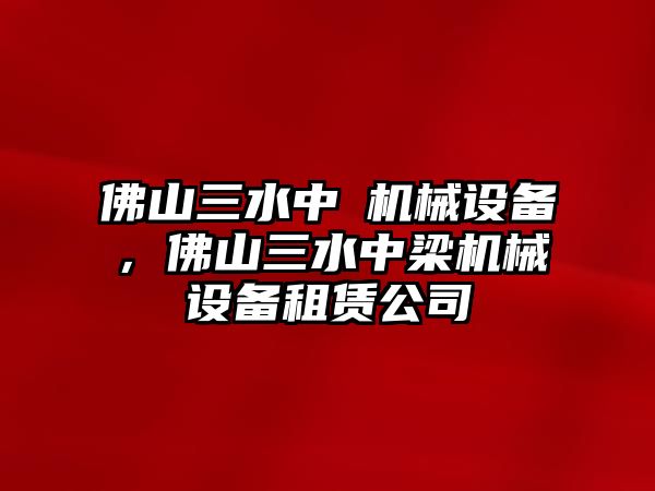 佛山三水中樑機(jī)械設(shè)備，佛山三水中梁機(jī)械設(shè)備租賃公司