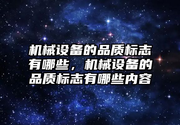 機械設(shè)備的品質(zhì)標志有哪些，機械設(shè)備的品質(zhì)標志有哪些內(nèi)容