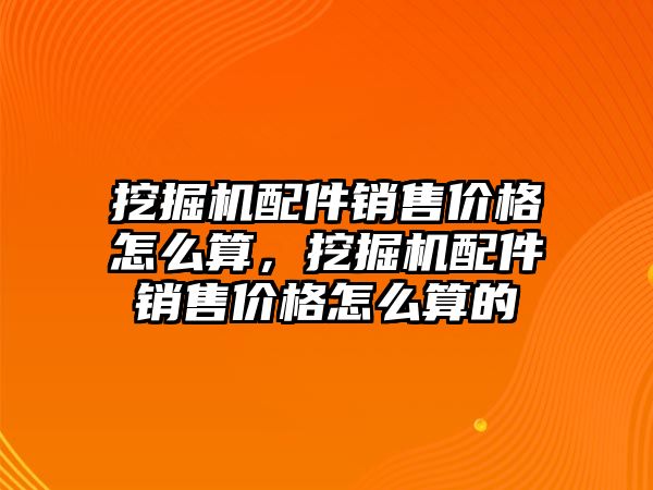 挖掘機(jī)配件銷售價格怎么算，挖掘機(jī)配件銷售價格怎么算的