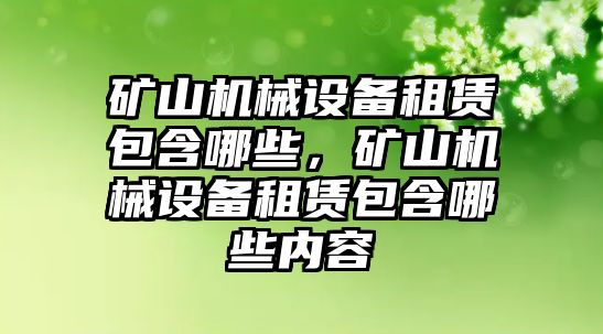 礦山機械設備租賃包含哪些，礦山機械設備租賃包含哪些內容