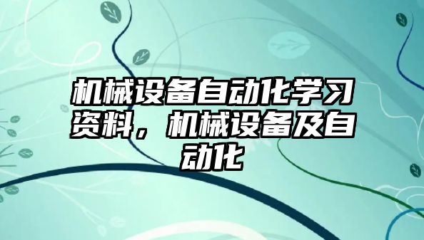 機械設(shè)備自動化學(xué)習(xí)資料，機械設(shè)備及自動化