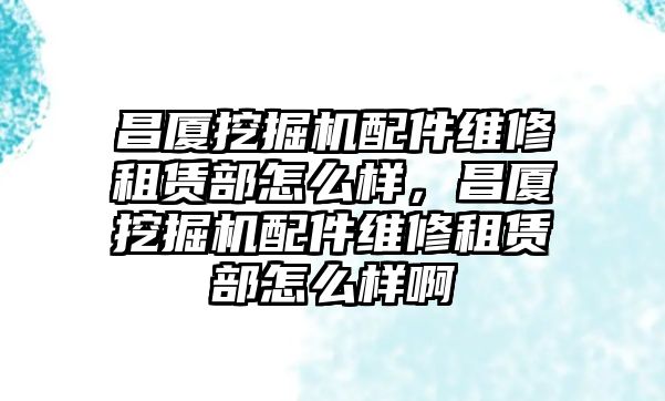 昌廈挖掘機(jī)配件維修租賃部怎么樣，昌廈挖掘機(jī)配件維修租賃部怎么樣啊